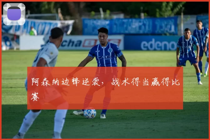 阿森纳边锋逆袭，战术得当赢得比赛