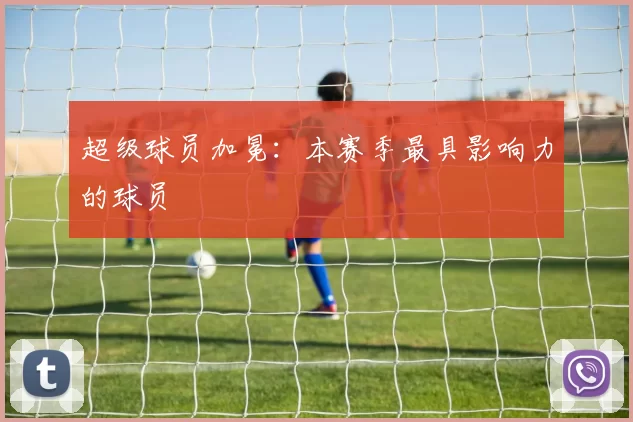 超级球员加冕：本赛季最具影响力的球员