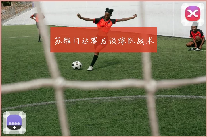 苏维门达赛后谈球队战术