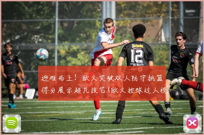 迎难而上！欧文突破双人防守挑篮得分展示超凡技艺(欧文控球过人视频)